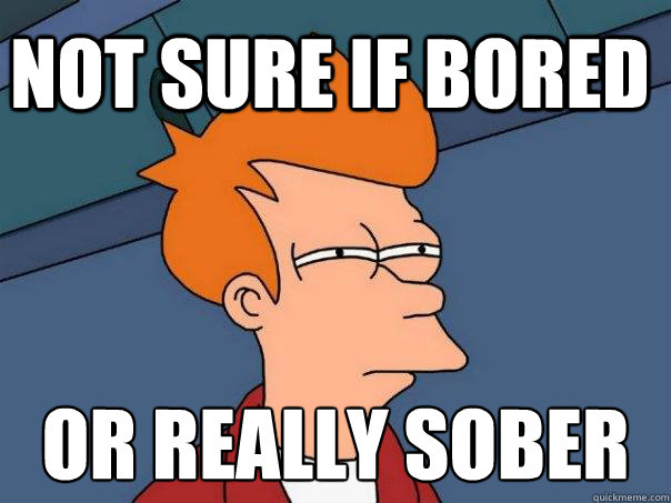 not sure if bored or REALLY sober
  Futurama Fry