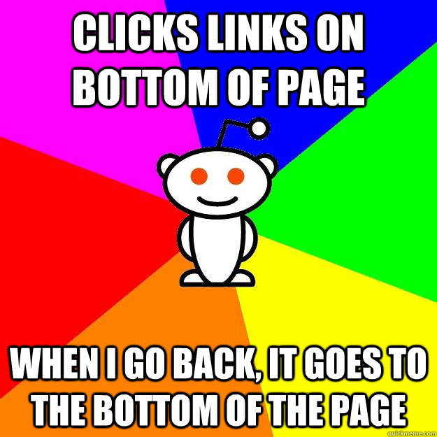 Clicks links on bottom of page When I go back, it goes to the bottom of the page  Reddit Alien