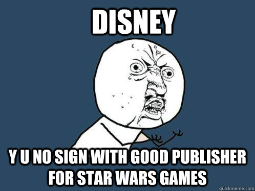 disney y u no sign with good publisher for star wars games  Y U No