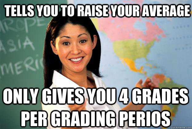 Tells you to raise your average only gives you 4 grades per grading perios - Tells you to raise your average only gives you 4 grades per grading perios  Unhelpful High School Teacher