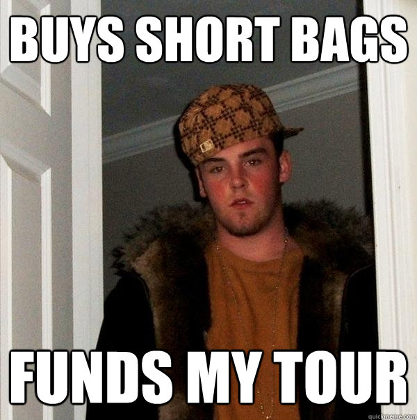 buys short bags funds my tour - buys short bags funds my tour  Scumbag Steve