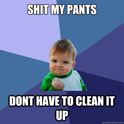 Shit my pants Dont have to clean it up  Success Kid