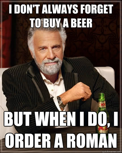 I don't always Forget to buy a beer But when I do, I order a roman  The Most Interesting Man In The World