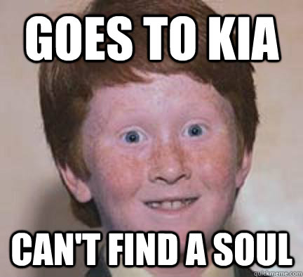 goes to kia can't find a soul  Over Confident Ginger