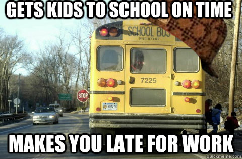 Gets kids to school on time Makes you late for work - Gets kids to school on time Makes you late for work  Scumbag Schoolbus