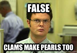 FALSE Clams make pearls too  Dwight False