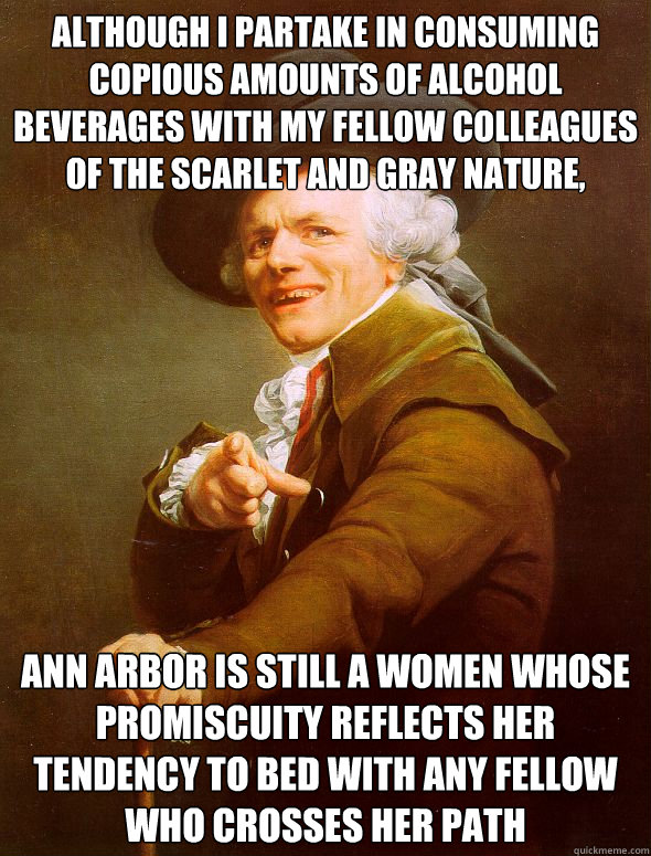 Although I partake in consuming copious amounts of alcohol beverages with my fellow colleagues of the scarlet and gray nature,    Ann Arbor is still a women whose promiscuity reflects her tendency to bed with any fellow who crosses her path  Joseph Ducreux