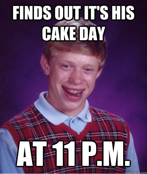 Finds out it's his cake day At 11 p.m. - Finds out it's his cake day At 11 p.m.  Bad Luck Brian