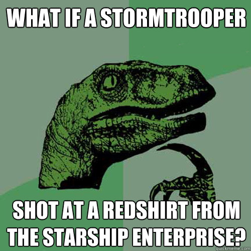 What if a stormtrooper Shot at a redshirt from the starship enterprise?  Philosoraptor