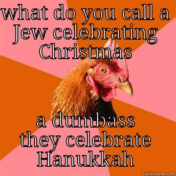 Christmas Jewish dumbass  - WHAT DO YOU CALL A JEW CELEBRATING CHRISTMAS A DUMBASS THEY CELEBRATE HANUKKAH Anti-Joke Chicken