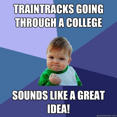 Traintracks going through a college campus? Sounds like a great idea!  Success Kid