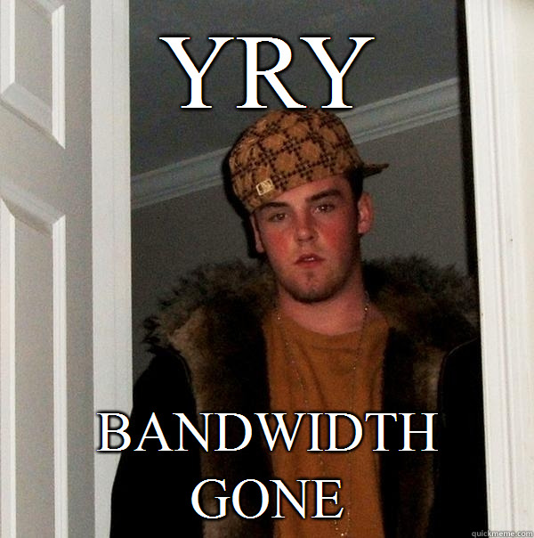 yry Bandwidth gone  Scumbag Steve