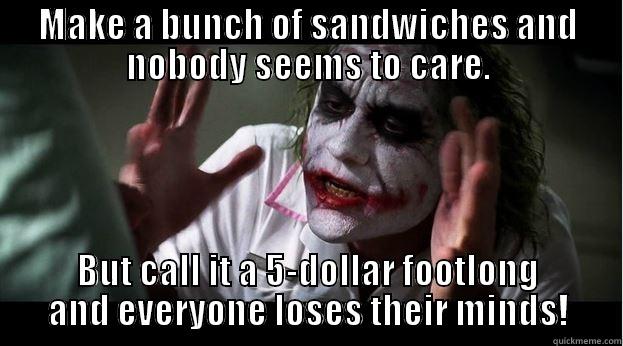 MAKE A BUNCH OF SANDWICHES AND NOBODY SEEMS TO CARE. BUT CALL IT A 5-DOLLAR FOOTLONG AND EVERYONE LOSES THEIR MINDS! Joker Mind Loss