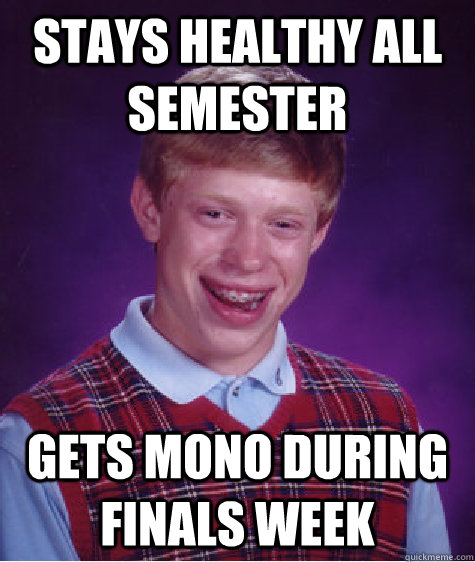 Stays Healthy all semester Gets mono during finals week  Bad Luck Brian