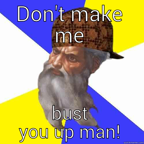 DON'T MAKE ME BUST YOU UP MAN! Scumbag Advice God