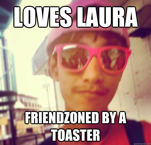 Loves Laura Friendzoned by a toaster  