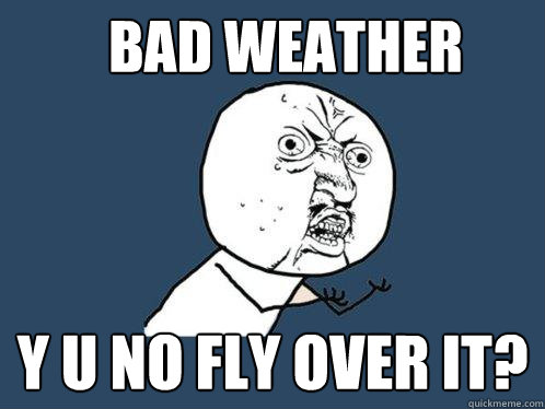 Bad Weather Y U NO FLY OVER IT?  Y U No