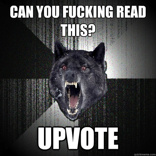 CAN YOU FUCKING READ THIS? UPVOTE  Insanity Wolf