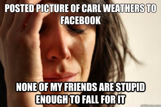 Posted picture of carl weathers to Facebook none of my friends are stupid enough to fall for it  First World Problems