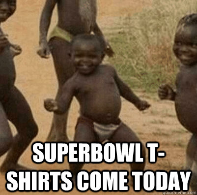  superbowl t-shirts come today  Third World Success Kid