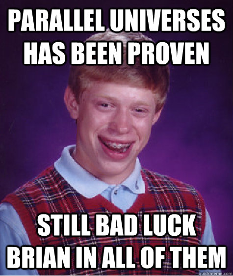 Parallel Universes has been proven Still bad luck brian in all of them - Parallel Universes has been proven Still bad luck brian in all of them  Bad Luck Brian