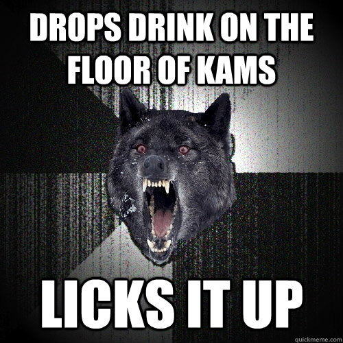 drops drink on the floor of kams licks it up   Insanity Wolf