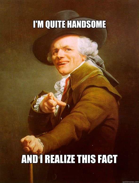 I'm quite handsome And i realize this fact  Joseph Ducreux