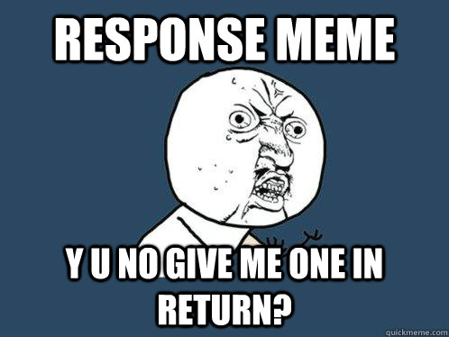 response meme y u no give me one in return?  Y U No