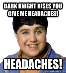 Dark Knight Rises You Give me Headaches! Headaches!   Dark Knight Rises