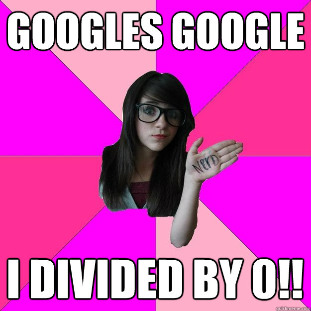 googles google i divided by 0!! - googles google i divided by 0!!  Idiot Nerd Girl