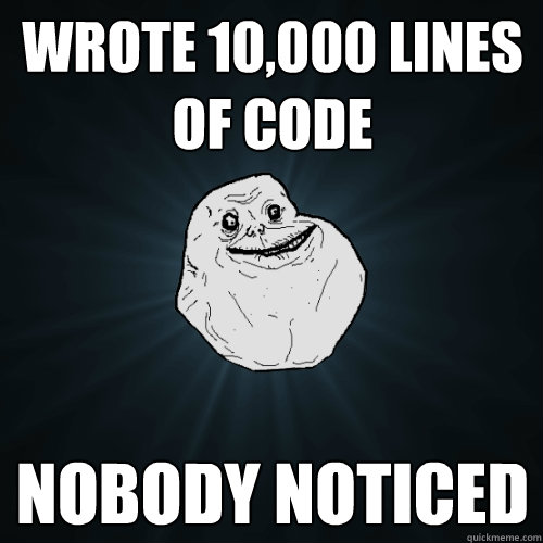 wrote 10,000 lines of code nobody noticed - wrote 10,000 lines of code nobody noticed  Forever Alone