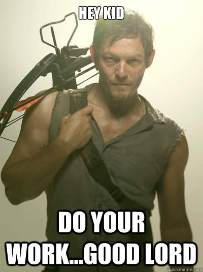 Hey Kid do your work...good lord  Daryl Dixon