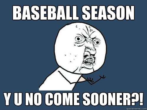 BASeball season y u no come sooner?!  Y U No