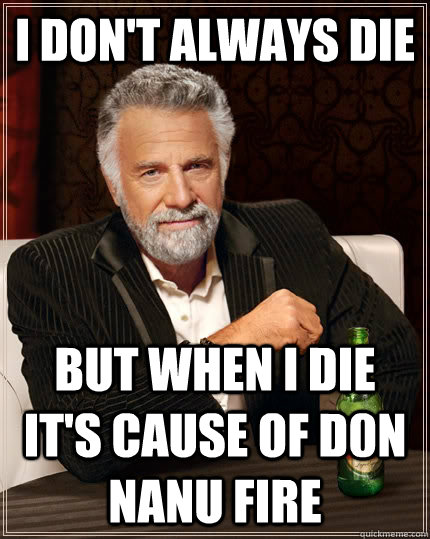 I don't always die but when i die it's cause of D0N nanu fire   The Most Interesting Man In The World