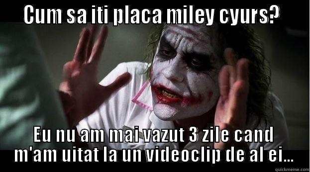   CUM SA ITI PLACA MILEY CYURS?    EU NU AM MAI VAZUT 3 ZILE CAND M'AM UITAT LA UN VIDEOCLIP DE AL EI... Joker Mind Loss