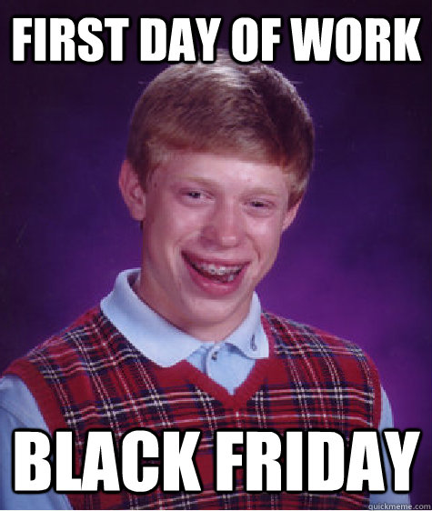 First day of work black friday  Bad Luck Brian