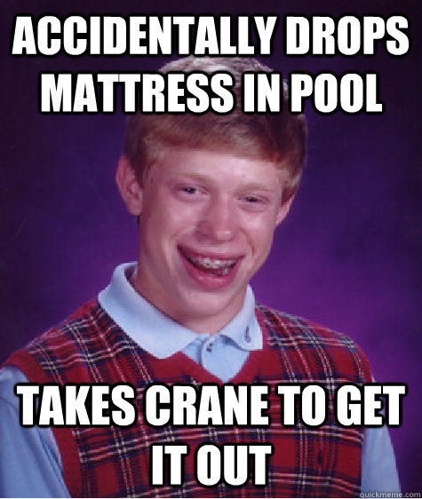 Accidentally drops mattress in pool Takes crane to get it out  Bad Luck Brian