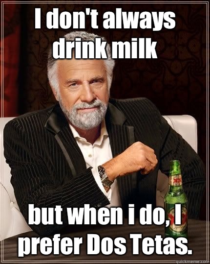 I don't always drink milk but when i do, I prefer Dos Tetas.  The Most Interesting Man In The World