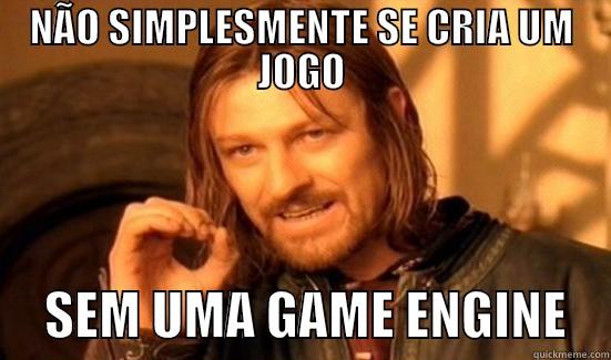 NÃO SIMPLESMENTE SE CRIA UM JOGO      SEM UMA GAME ENGINE    Boromir