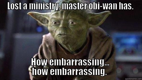 Who had ever thought we would miss them? - LOST A MINISTRY, MASTER OBI-WAN HAS. HOW EMBARRASSING...   HOW EMBARRASSING.    True dat, Yoda.