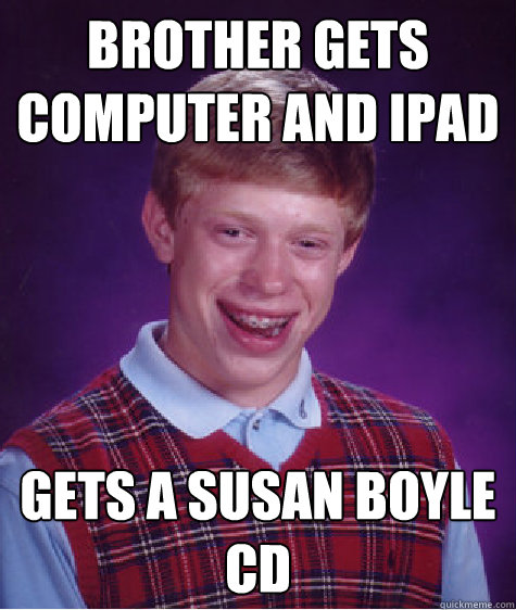 brother gets computer and ipad gets a susan Boyle CD  Bad Luck Brian