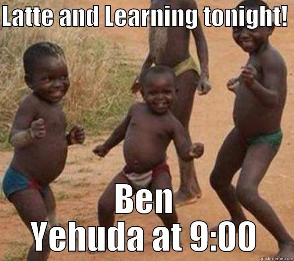 LATTE AND LEARNING TONIGHT!  BEN YEHUDA AT 9:00 Misc