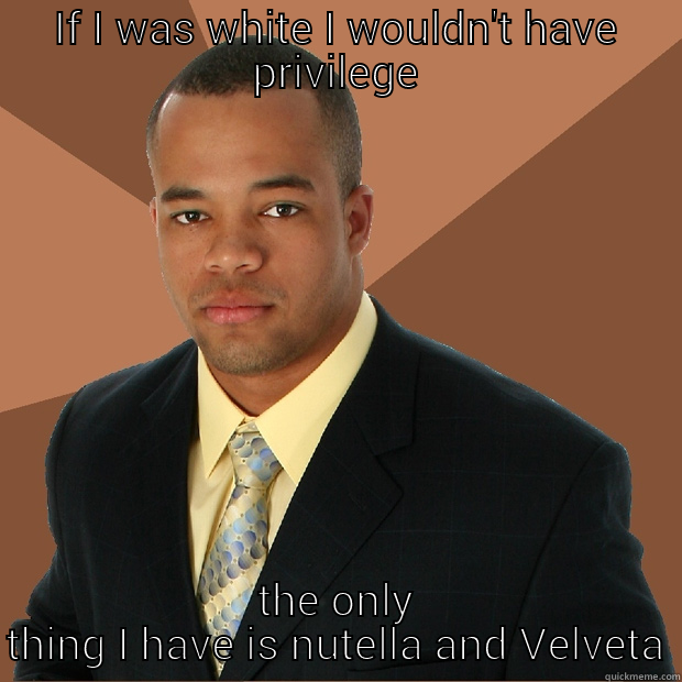 IF I WAS WHITE I WOULDN'T HAVE PRIVILEGE THE ONLY THING I HAVE IS NUTELLA AND VELVETA Successful Black Man