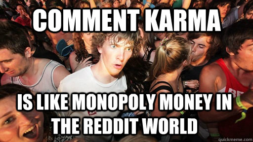 Comment Karma Is like monopoly money in the reddit world - Comment Karma Is like monopoly money in the reddit world  Sudden Clarity Clarence