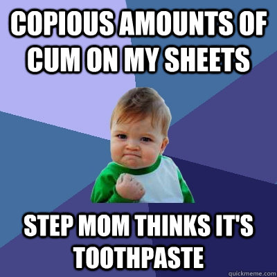 Copious amounts of cum on my sheets step mom thinks it's toothpaste  Success Kid