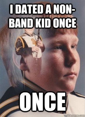 I dated a non-band kid once once  Revenge Band Kid