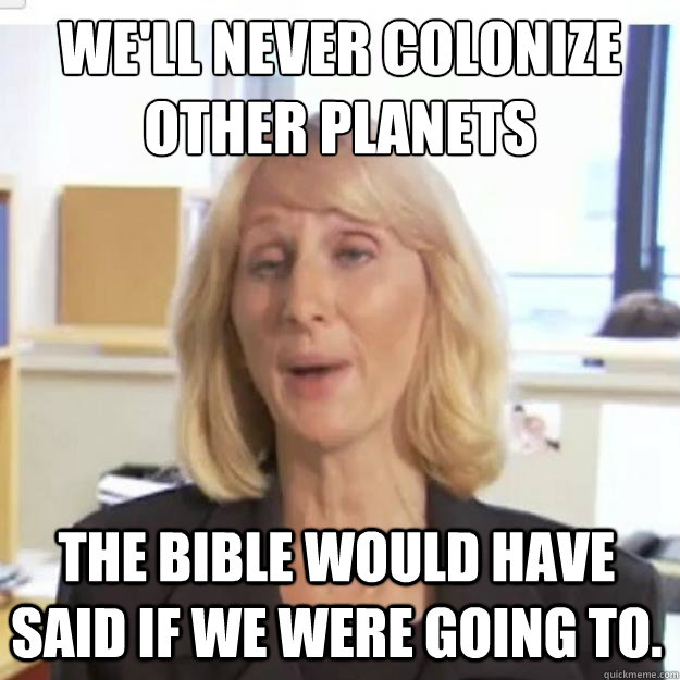 We'll never colonize other planets the Bible would have said if we were going to.  