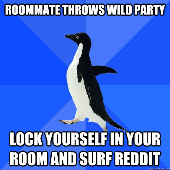 Roommate throws wild party lock yourself in your room and surf reddit   Socially Awkward Penguin