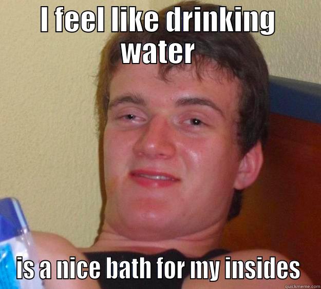 Bath for my insides - I FEEL LIKE DRINKING WATER IS A NICE BATH FOR MY INSIDES 10 Guy