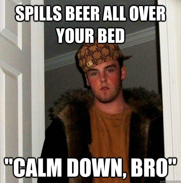 spills beer all over your bed 